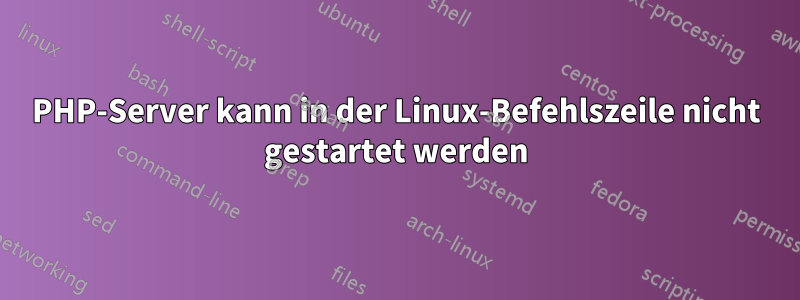 PHP-Server kann in der Linux-Befehlszeile nicht gestartet werden