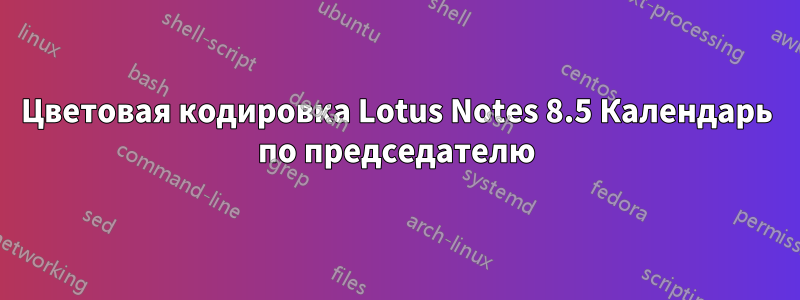 Цветовая кодировка Lotus Notes 8.5 Календарь по председателю