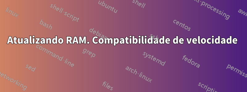 Atualizando RAM. Compatibilidade de velocidade