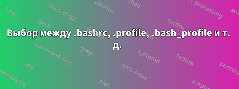 Выбор между .bashrc, .profile, .bash_profile и т. д. 