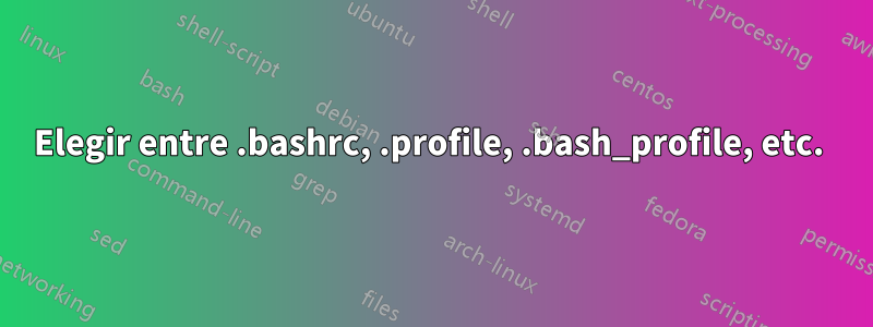 Elegir entre .bashrc, .profile, .bash_profile, etc. 