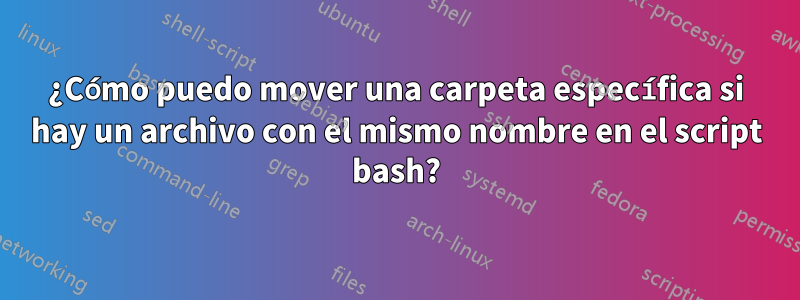 ¿Cómo puedo mover una carpeta específica si hay un archivo con el mismo nombre en el script bash?