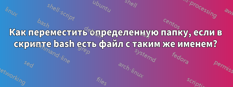 Как переместить определенную папку, если в скрипте bash есть файл с таким же именем?