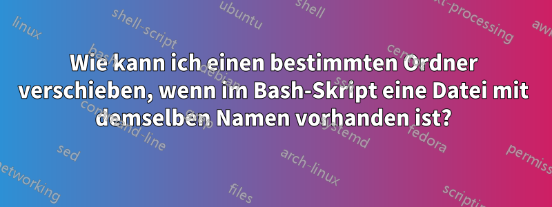 Wie kann ich einen bestimmten Ordner verschieben, wenn im Bash-Skript eine Datei mit demselben Namen vorhanden ist?