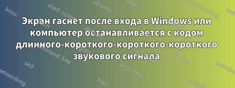 Экран гаснет после входа в Windows или компьютер останавливается с кодом длинного-короткого-короткого-короткого звукового сигнала