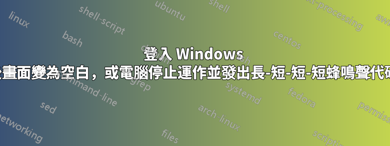 登入 Windows 後畫面變為空白，或電腦停止運作並發出長-短-短-短蜂鳴聲代碼