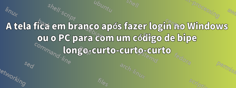 A tela fica em branco após fazer login no Windows ou o PC para com um código de bipe longo-curto-curto-curto