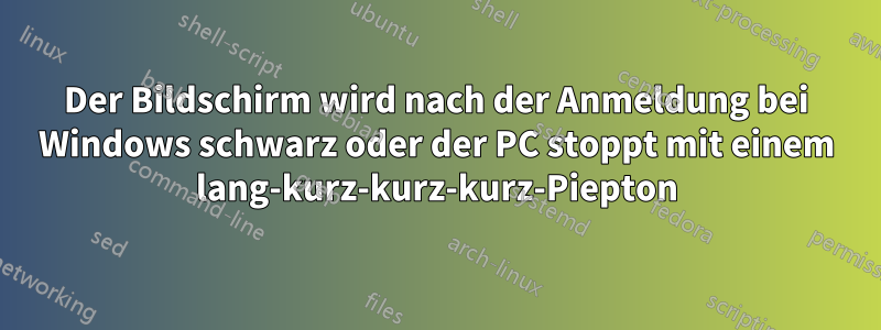 Der Bildschirm wird nach der Anmeldung bei Windows schwarz oder der PC stoppt mit einem lang-kurz-kurz-kurz-Piepton