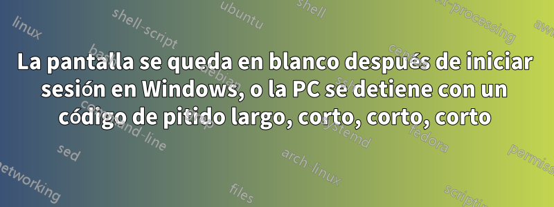 La pantalla se queda en blanco después de iniciar sesión en Windows, o la PC se detiene con un código de pitido largo, corto, corto, corto