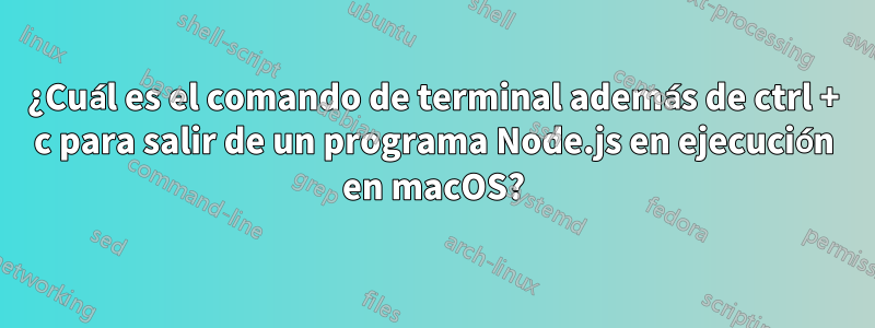 ¿Cuál es el comando de terminal además de ctrl + c para salir de un programa Node.js en ejecución en macOS?