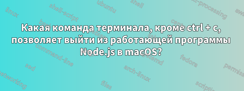 Какая команда терминала, кроме ctrl + c, позволяет выйти из работающей программы Node.js в macOS?