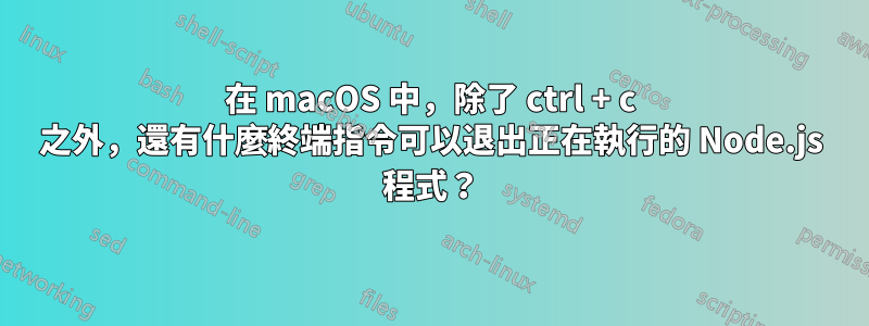 在 macOS 中，除了 ctrl + c 之外，還有什麼終端指令可以退出正在執行的 Node.js 程式？