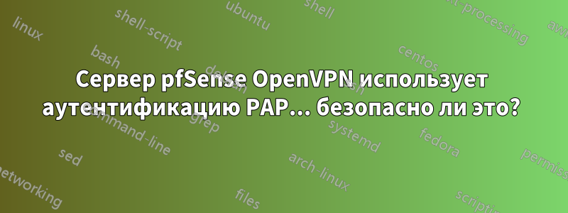 Сервер pfSense OpenVPN использует аутентификацию PAP... безопасно ли это?