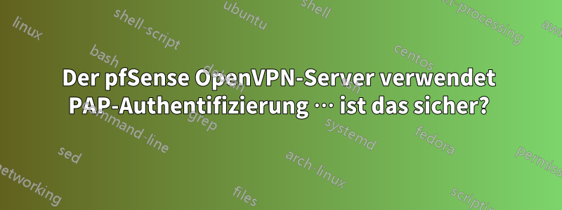 Der pfSense OpenVPN-Server verwendet PAP-Authentifizierung … ist das sicher?