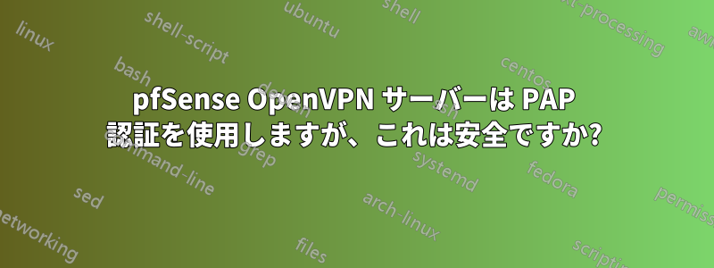 pfSense OpenVPN サーバーは PAP 認証を使用しますが、これは安全ですか?