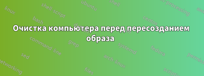 Очистка компьютера перед пересозданием образа 