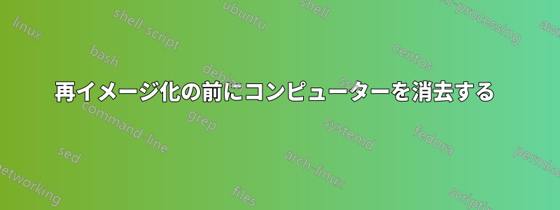 再イメージ化の前にコンピューターを消去する 