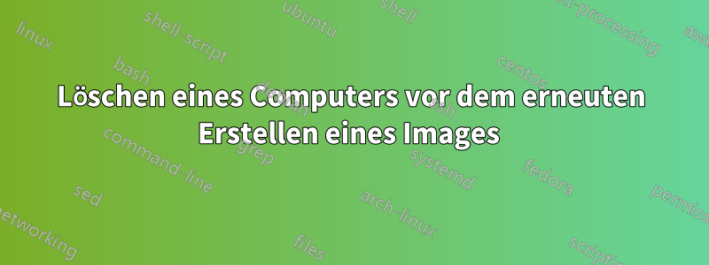 Löschen eines Computers vor dem erneuten Erstellen eines Images 