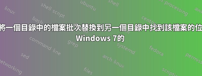 嘗試將一個目錄中的檔案批次替換到另一個目錄中找到該檔案的位置。 Windows 7的