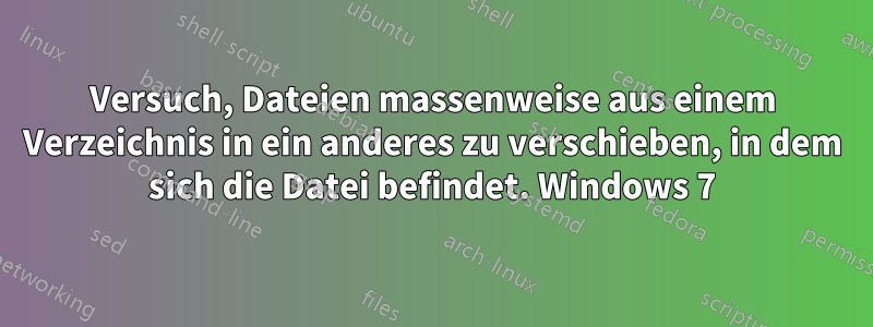 Versuch, Dateien massenweise aus einem Verzeichnis in ein anderes zu verschieben, in dem sich die Datei befindet. Windows 7