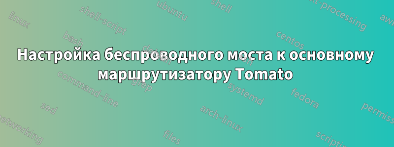 Настройка беспроводного моста к основному маршрутизатору Tomato