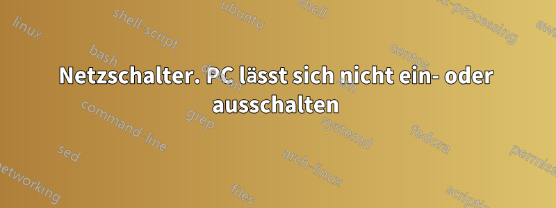 Netzschalter. PC lässt sich nicht ein- oder ausschalten