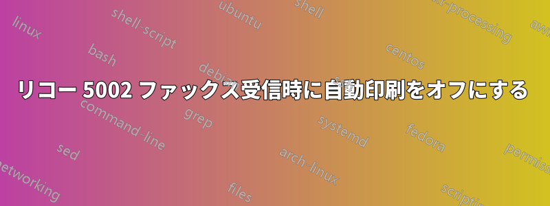 リコー 5002 ファックス受信時に自動印刷をオフにする