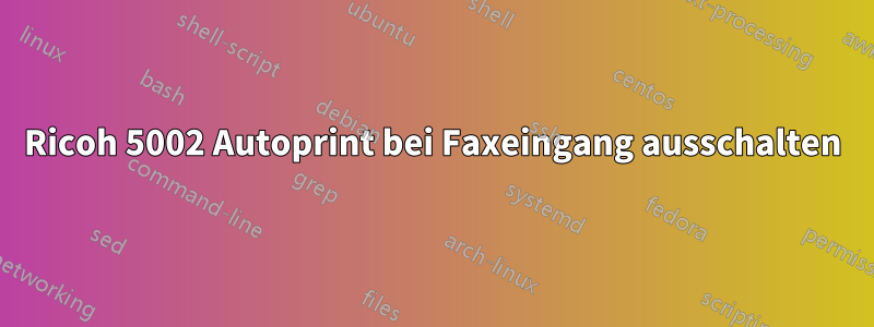 Ricoh 5002 Autoprint bei Faxeingang ausschalten