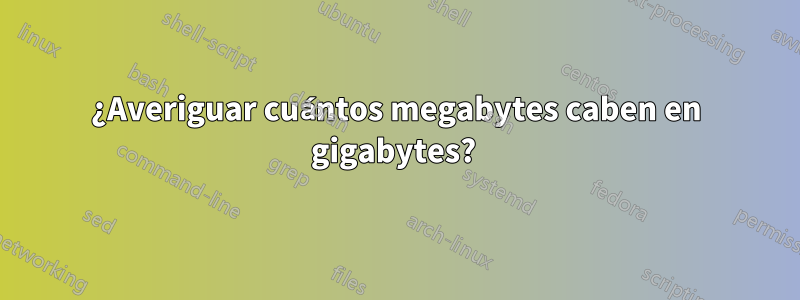 ¿Averiguar cuántos megabytes caben en gigabytes? 