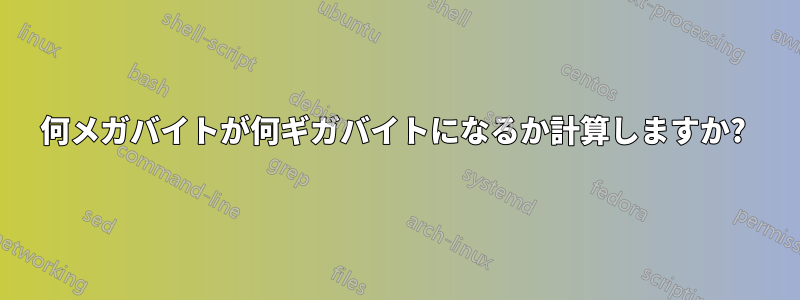 何メガバイトが何ギガバイトになるか計算しますか? 