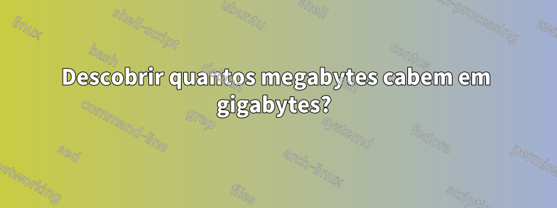 Descobrir quantos megabytes cabem em gigabytes? 