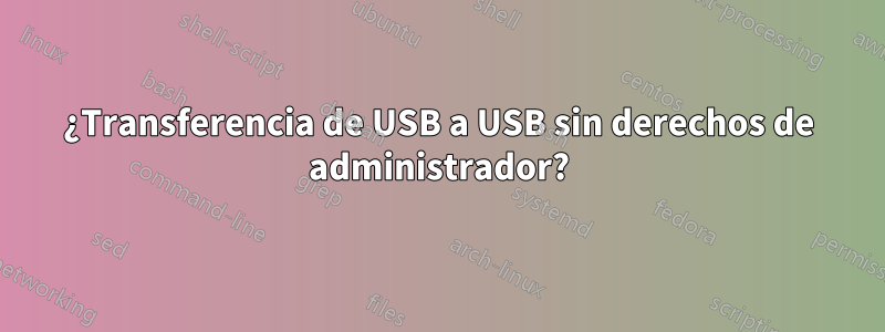 ¿Transferencia de USB a USB sin derechos de administrador?