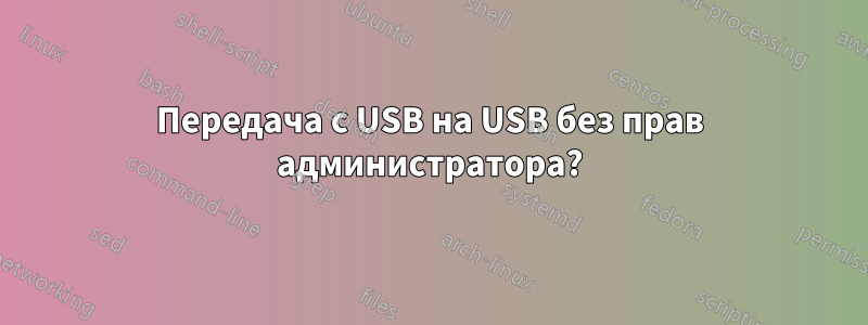 Передача с USB на USB без прав администратора?