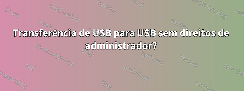 Transferência de USB para USB sem direitos de administrador?