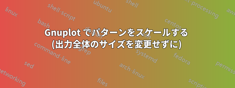 Gnuplot でパターンをスケールする (出力全体のサイズを変更せずに)