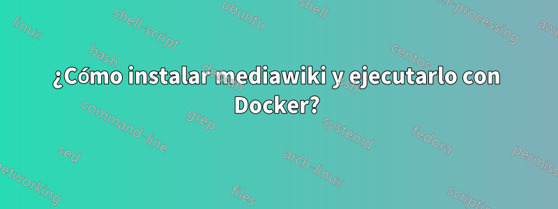 ¿Cómo instalar mediawiki y ejecutarlo con Docker?