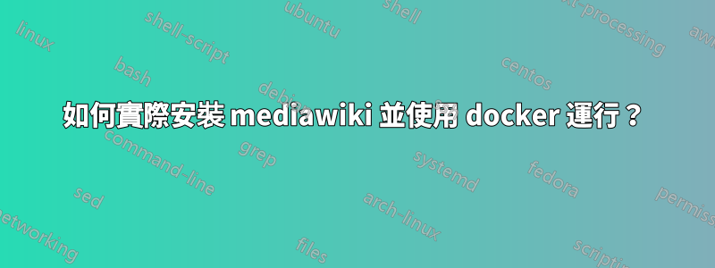 如何實際安裝 mediawiki 並使用 docker 運行？