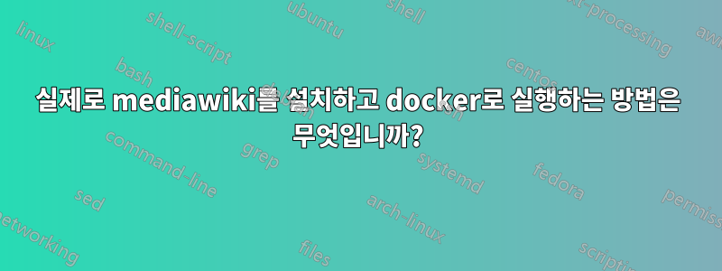 실제로 mediawiki를 설치하고 docker로 실행하는 방법은 무엇입니까?