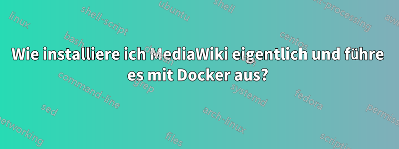 Wie installiere ich MediaWiki eigentlich und führe es mit Docker aus?