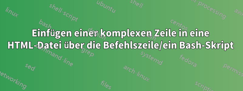 Einfügen einer komplexen Zeile in eine HTML-Datei über die Befehlszeile/ein Bash-Skript