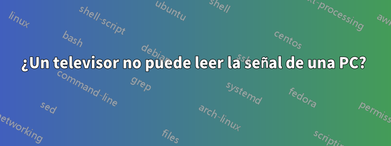 ¿Un televisor no puede leer la señal de una PC?