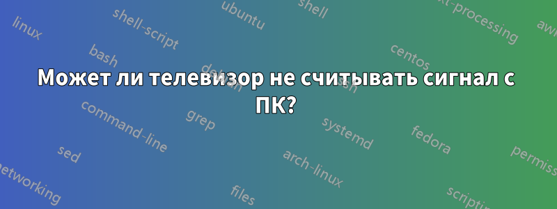 Может ли телевизор не считывать сигнал с ПК?