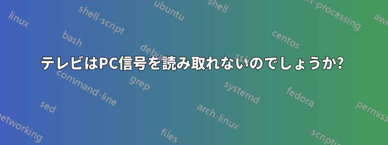 テレビはPC信号を読み取れないのでしょうか?