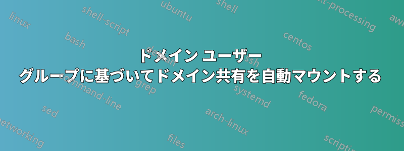 ドメイン ユーザー グループに基づいてドメイン共有を自動マウントする