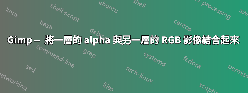 Gimp — 將一層的 alpha 與另一層的 RGB 影像結合起來