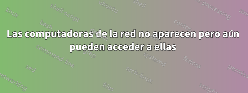 Las computadoras de la red no aparecen pero aún pueden acceder a ellas