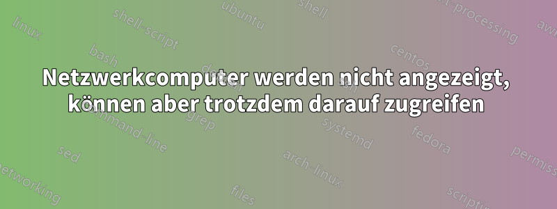 Netzwerkcomputer werden nicht angezeigt, können aber trotzdem darauf zugreifen