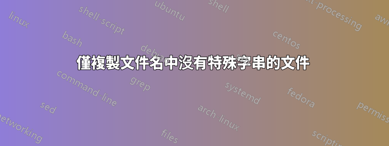 僅複製文件名中沒有特殊字串的文件