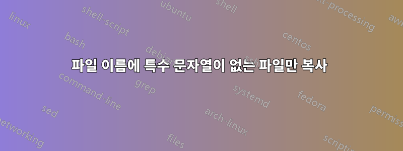 파일 이름에 특수 문자열이 없는 파일만 복사