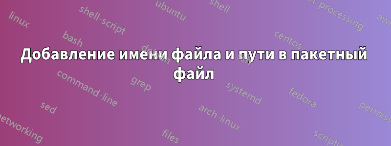 Добавление имени файла и пути в пакетный файл